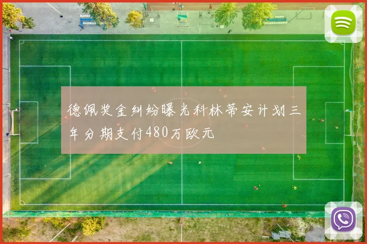 德佩奖金纠纷曝光科林蒂安计划三年分期支付480万欧元
