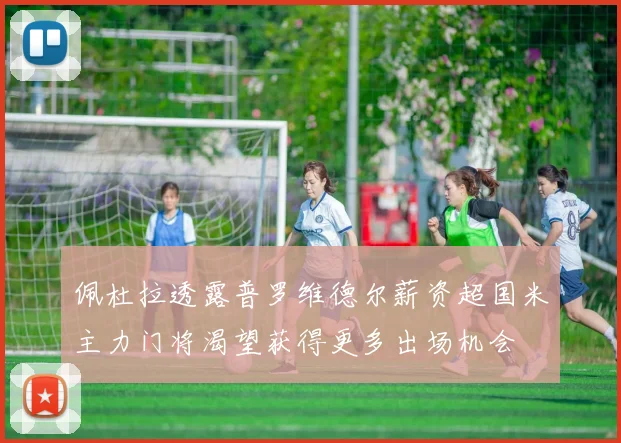 佩杜拉透露普罗维德尔薪资超国米主力门将渴望获得更多出场机会
