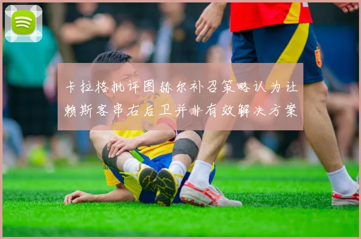 卡拉格批评图赫尔补召策略认为让赖斯客串右后卫并非有效解决方案