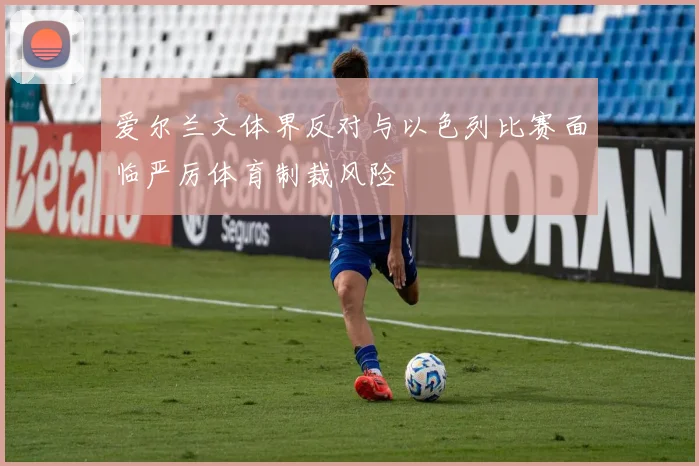 爱尔兰文体界反对与以色列比赛面临严厉体育制裁风险
