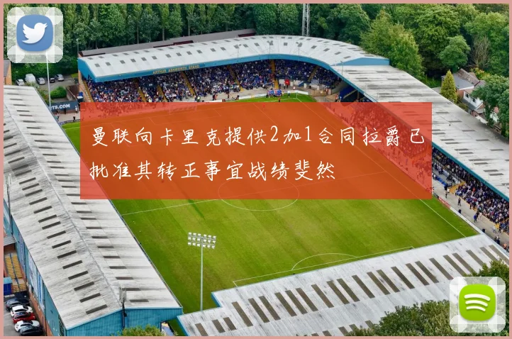曼联向卡里克提供2加1合同拉爵已批准其转正事宜战绩斐然