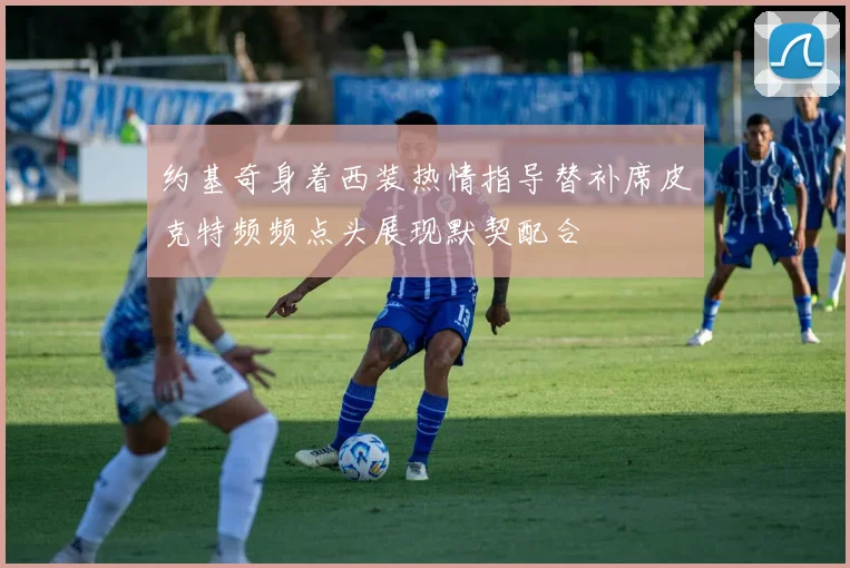 约基奇身着西装热情指导替补席皮克特频频点头展现默契配合