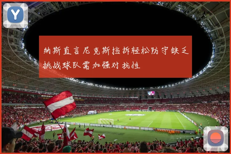纳斯直言尼克斯挡拆轻松防守缺乏挑战球队需加强对抗性