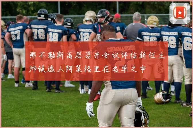 那不勒斯高层召开会议评估新任主帅候选人阿莱格里在名单之中