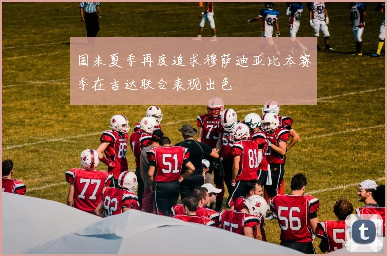 国米夏季再度追求穆萨迪亚比本赛季在吉达联合表现出色